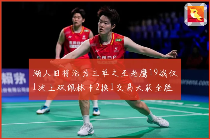 湖人旧将沦为三单之王老鹰19战仅1次上双佩林卡2换1交易大获全胜
