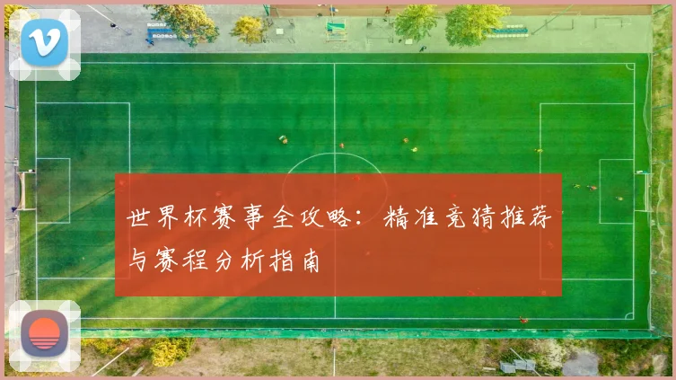世界杯赛事全攻略：精准竞猜推荐与赛程分析指南