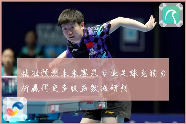 精准预测未来赛果专业足球竞猜分析赢得更多收益数据研判