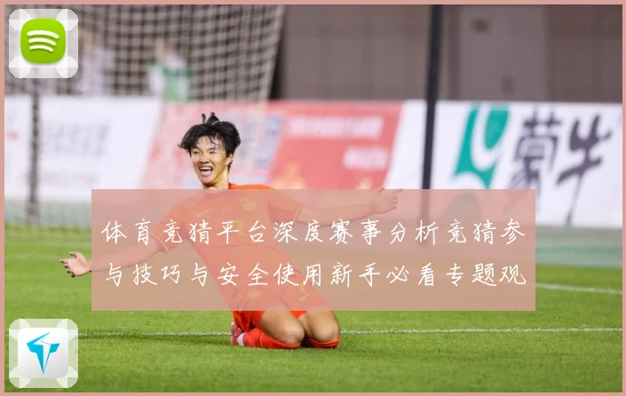 体育竞猜平台深度赛事分析竞猜参与技巧与安全使用新手必看专题观察