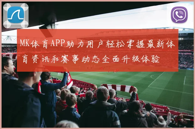 MK体育APP助力用户轻松掌握最新体育资讯和赛事动态全面升级体验