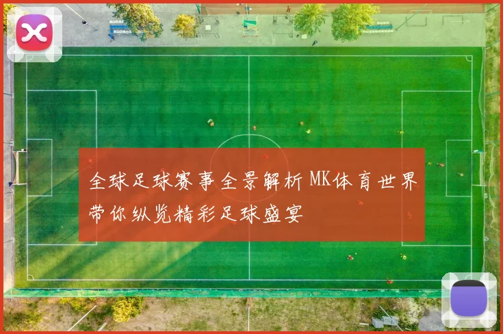 全球足球赛事全景解析 MK体育世界带你纵览精彩足球盛宴