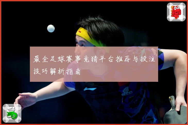 最全足球赛事竞猜平台推荐与投注技巧解析指南