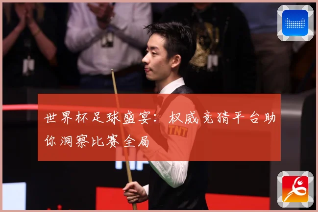 世界杯足球盛宴：权威竞猜平台助你洞察比赛全局