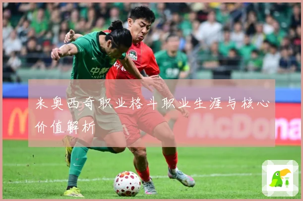 米奥西奇职业格斗职业生涯与核心价值解析