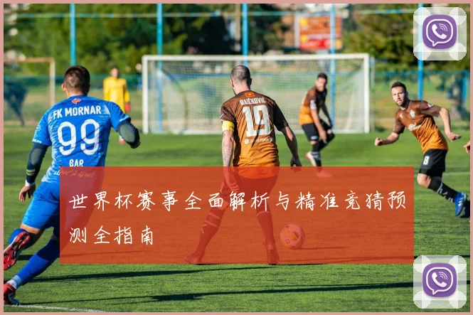 世界杯赛事全面解析与精准竞猜预测全指南