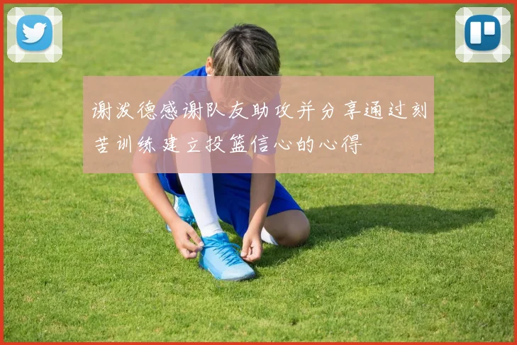 谢泼德感谢队友助攻并分享通过刻苦训练建立投篮信心的心得