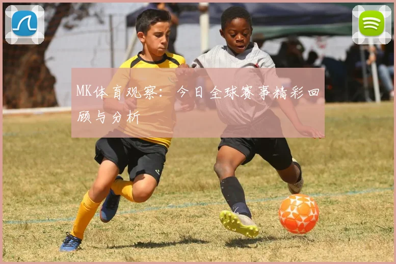 MK体育观察：今日全球赛事精彩回顾与分析