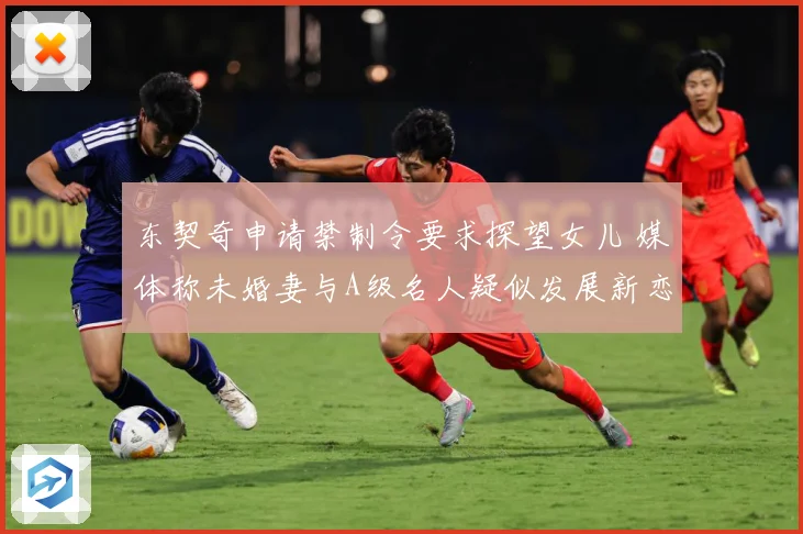 东契奇申请禁制令要求探望女儿 媒体称未婚妻与A级名人疑似发展新恋情