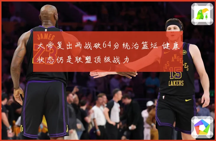大帝复出两战砍64分统治篮坛 健康状态仍是联盟顶级战力