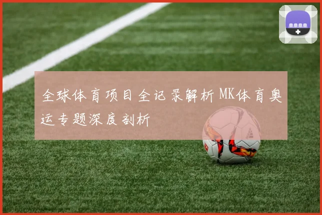 全球体育项目全记录解析 MK体育奥运专题深度剖析