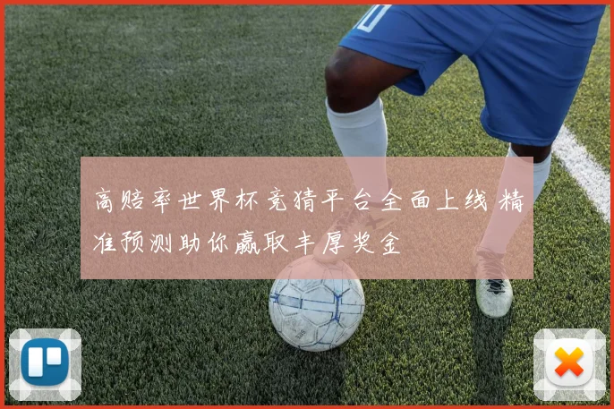 高赔率世界杯竞猜平台全面上线 精准预测助你赢取丰厚奖金