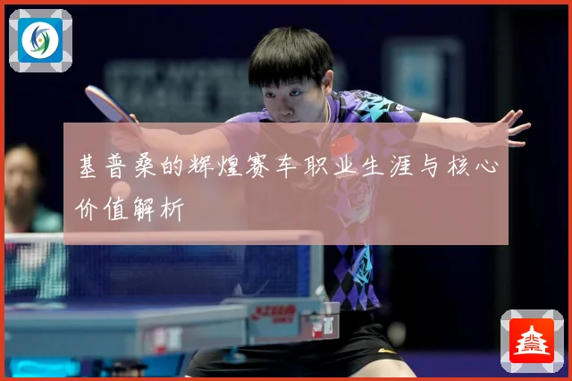 基普桑的辉煌赛车职业生涯与核心价值解析