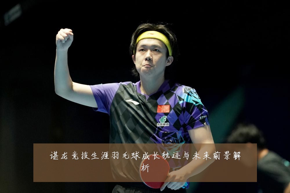 谌龙竞技生涯羽毛球成长轨迹与未来前景解析