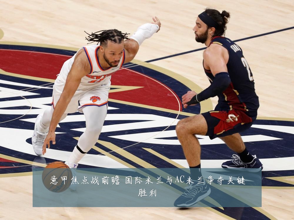 意甲焦点战前瞻 国际米兰与AC米兰争夺关键胜利
