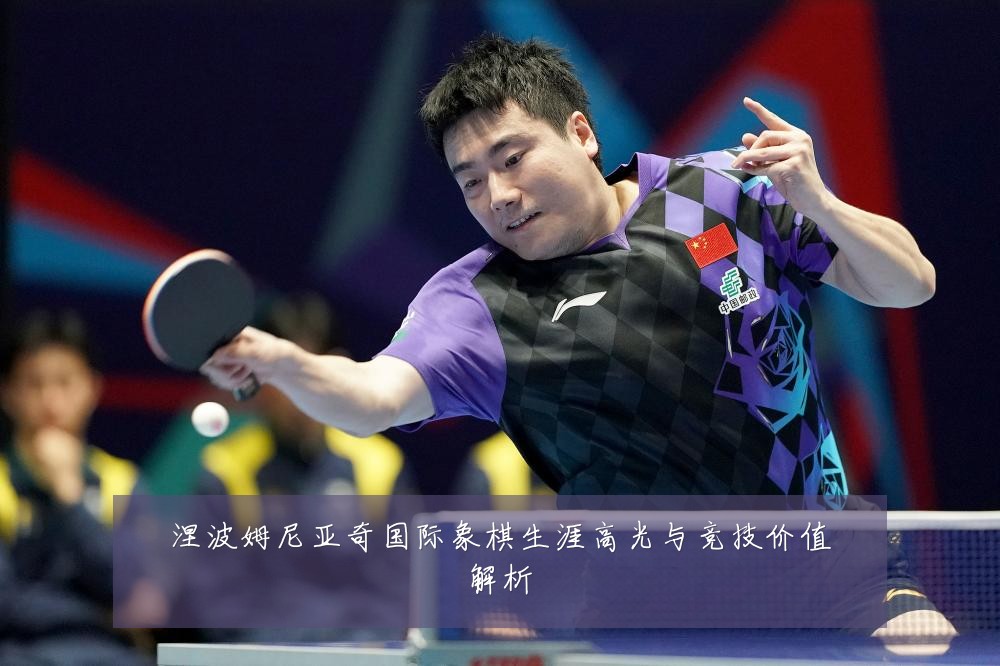 涅波姆尼亚奇国际象棋生涯高光与竞技价值解析